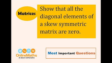 XII Matrices Show that all the diagonal elements of a skew symmetric matrix are zero.