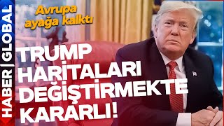 Trump Haritaları Değiştirmekte Kararlı Avrupa Ayağa Kalktı