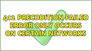 412 Precodition Failed error only occurs on certain networks (2 Solutions!!)