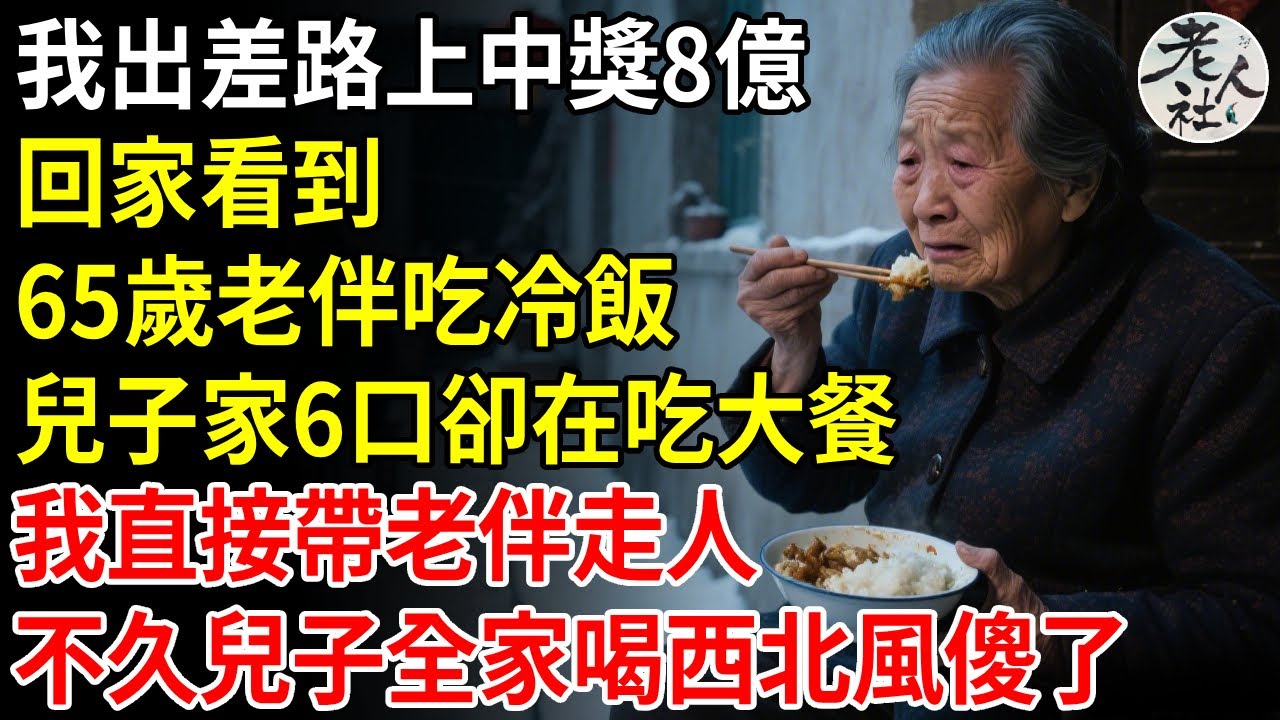 我出差途中，中獎8億，回家看到65歲老伴吃冷飯 ，兒子家6口卻在吃大餐，我直接帶老伴走人，不久兒子全家喝西北風傻了#退休金#不肖子孫#老年生活#老人社