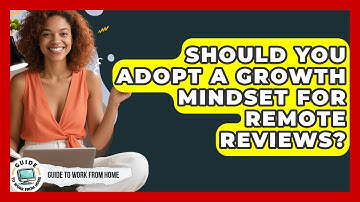 Should You Adopt A Growth Mindset For Remote Reviews? - Guide To Work From Home