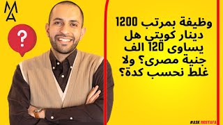 وظيفة بمرتب 1200 دينار كويتى هل يساوى 120 الف جنية مصرى؟ ولا غلط نحسب كدة؟