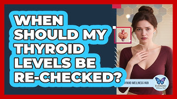 When Should My Thyroid Levels Be Re-checked? - Thyroid Wellness Hub