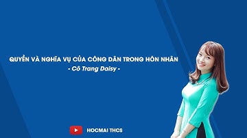 Quyền và nghĩa vụ của công dân trong hôn nhân - GDCD 9 - Cô Trang Daisy - HOCMAI