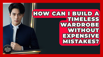 How Can I Build A Timeless Wardrobe Without Expensive Mistakes? - The Sharp Dressed Gent