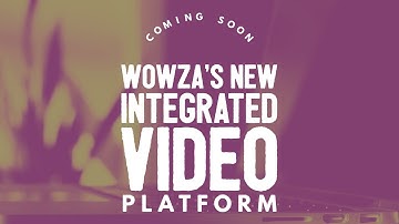 Coming Soon: Wowza’s New Integrated Video Platform