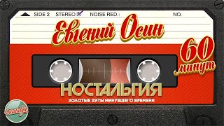 картинка: ЕВГЕНИЙ ОСИН ✬ 60 МИНУТ ХИТОВ ✬ ЗОЛОТЫЕ ХИТЫ МИНУВШЕГО ВРЕМЕНИ ✬ НОСТАЛЬГИЯ ✬