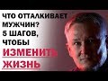 Что отталкивает мужчин? 5 шагов, чтобы изменить жизнь