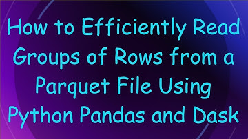 How to Efficiently Read Groups of Rows from a Parquet File Using Python Pandas and Dask