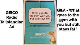 GEICO Radio Tailslandian Ad - Q&A - What goes to the gym with you but still stays fat?