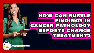 How Can Subtle Findings In Cancer Pathology Reports Change Treatment? - Oncology Support Network