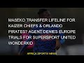 Chiefs Maseko SuperSport Lifeline Wonderkid Orlando Transfer Europe Kaizer Pirates Denies Chiefs Maseko SuperSport Lifeline Wonderkid Orlando Transfer Europe Kaizer Pirates Denies