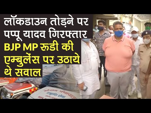 Pappu Yadav गिरफ्तार, लॉकडाउन तोड़ने का आरोप, BJP MP Rudy की एम्बुलेंस पर उठाए थे सवाल