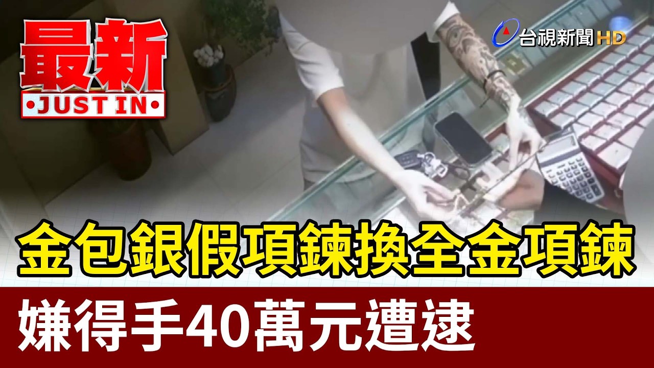 金包銀假項鍊換全金項鍊 嫌得手40萬元遭逮【最新快訊】