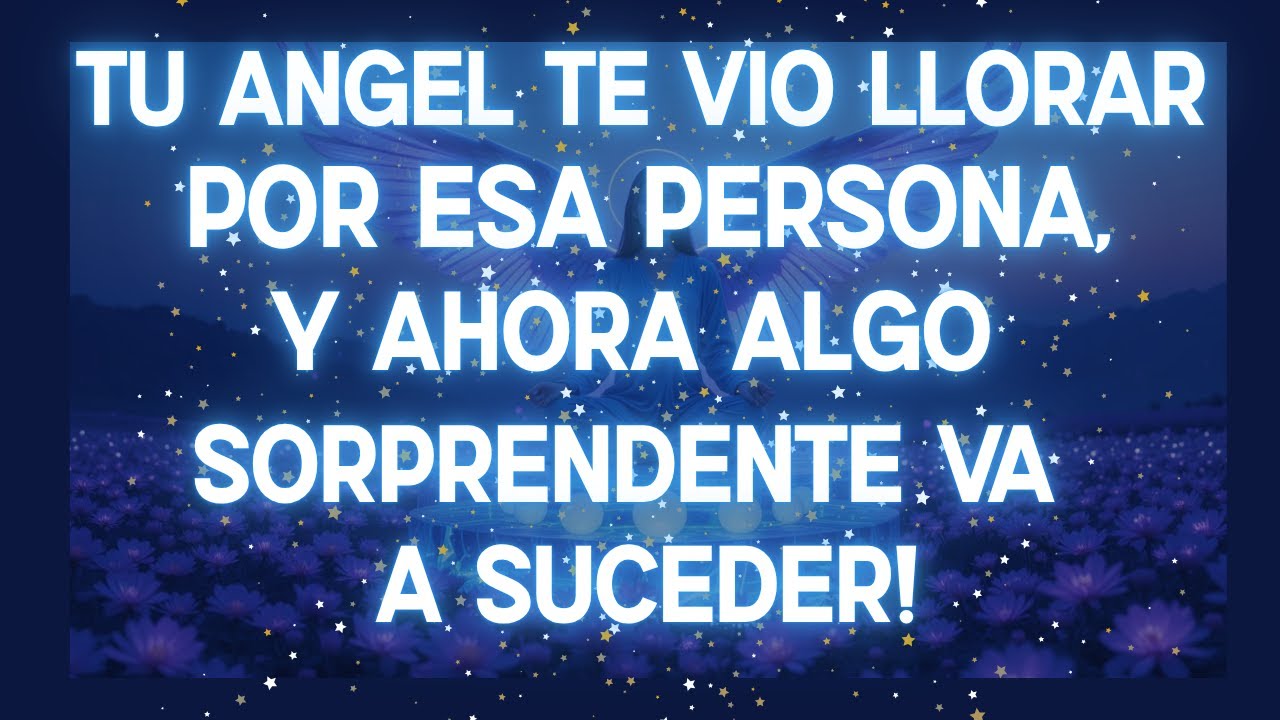 ¡TU ÁNGEL TE VIO LLORAR POR ESA PERSONA, Y AHORA ALGO SORPRENDENTE VA A SUCEDER!