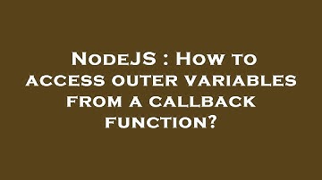 NodeJS : How to access outer variables from a callback function?