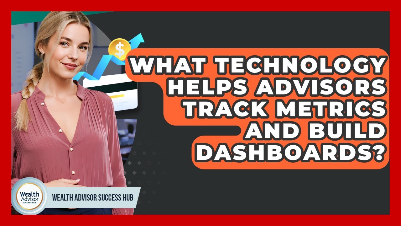 What Technology Helps Advisors Track Metrics And Build Dashboards? - Wealth Advisor Success Hub