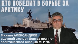 Кто победит в борьбе за Арктику и построит Северный морской путь. Эксперт МГИМО Михаил Александров