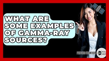 What Are Some Examples Of Gamma-ray Sources? - Physics Frontier