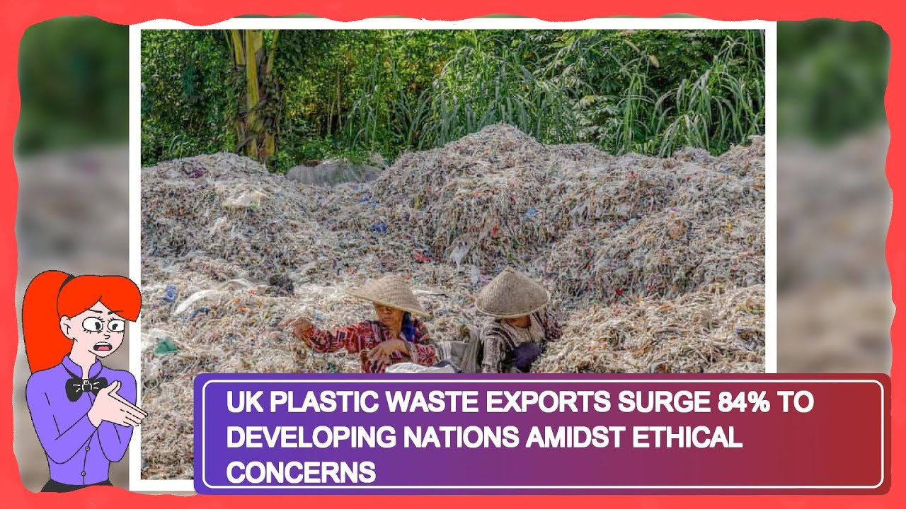UK Plastic Waste Exports Surge 84% to Developing Nations Amidst Ethical ...