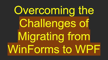Overcoming the Challenges of Migrating from WinForms to WPF