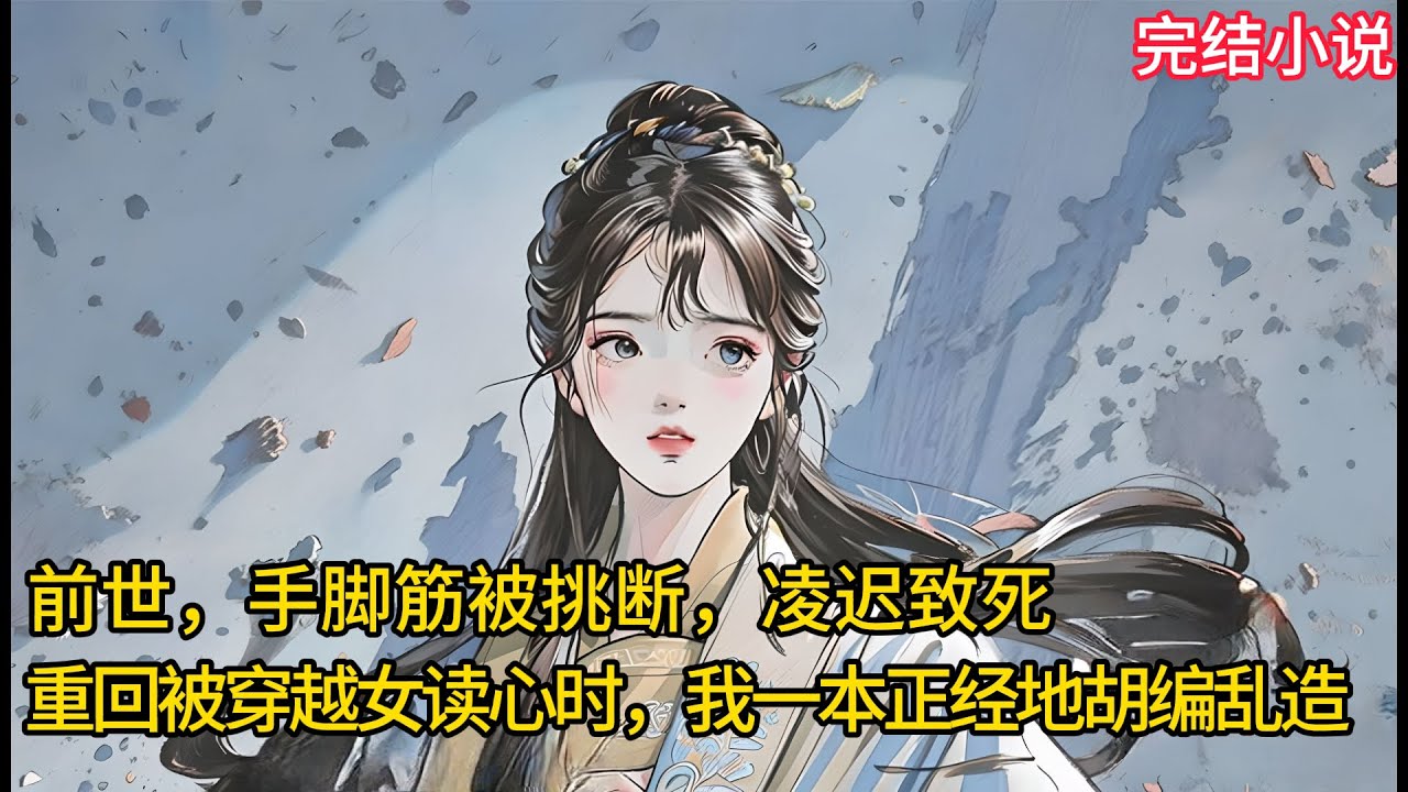 【一口氣看完 】前世，⼿脚筋被挑断，凌迟致死，重回被穿越⼥读⼼时，我一本正经地胡编乱造.......