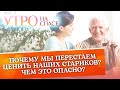 ПОЧЕМУ МЫ ПЕРЕСТАЕМ ЦЕНИТЬ НАШИХ СТАРИКОВ? ЧЕМ ЭТО ОПАСНО?