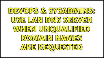 DevOps & SysAdmins: Use LAN DNS server when unqualified domain names are requested (2 Solutions!!)