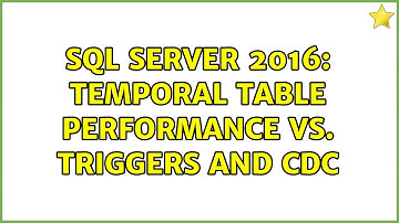 SQL Server 2016: Temporal table performance vs. Triggers and CDC