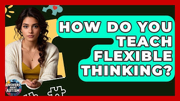 How Do You Teach Flexible Thinking? - Answers About Autism