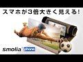 スマホの小さな画面を、迫力の大画面で楽しめる！smolia phone