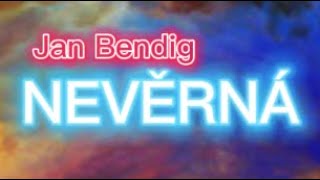 Jan Bendig  NEVĚRNÁ (Text)
