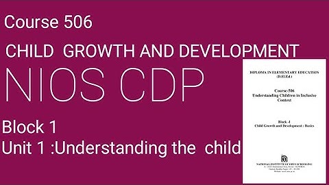 Course  506 Block 1 Unit 1 Understanding the child !!NIOS !! Growth  and  Development!!