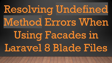 Resolving Undefined Method Errors When Using Facades in Laravel 8 Blade Files