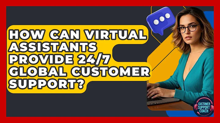 How Can Virtual Assistants Provide 24/7 Global Customer Support? - Customer Support Coach