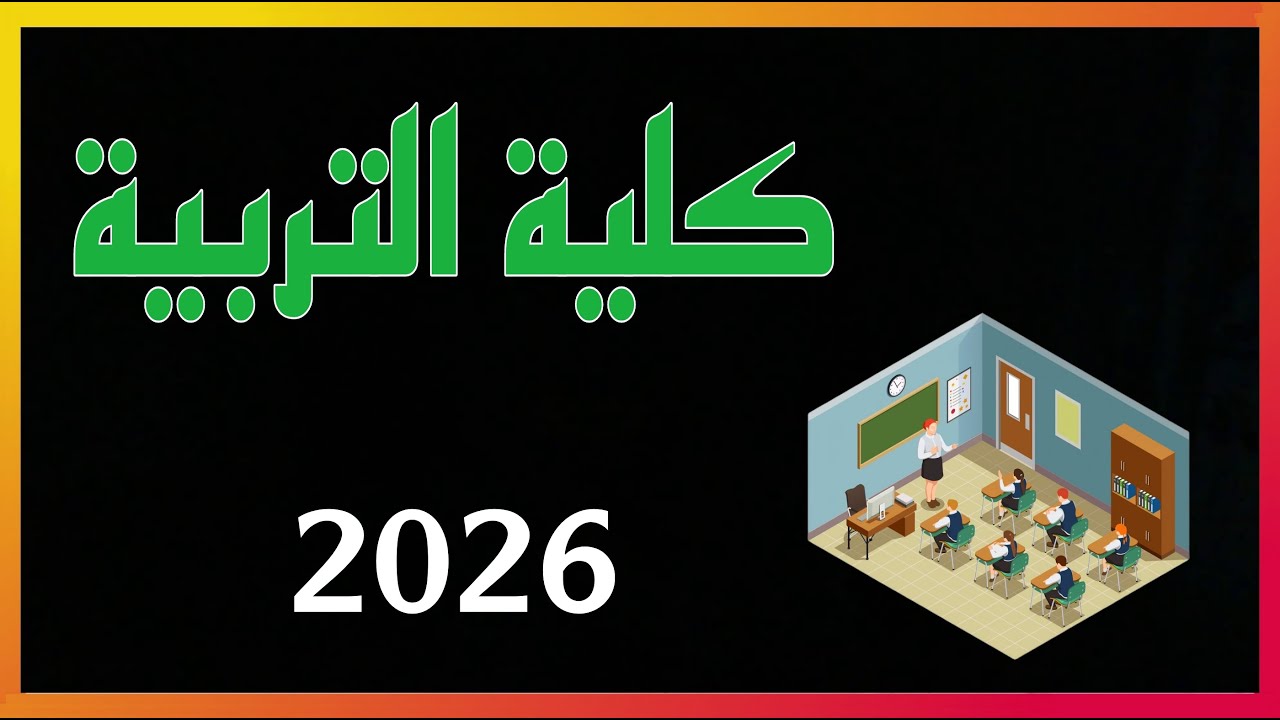 شرح كلية التربية  ٢٠٢٦  ( المعدلات و المواد الدراسية و التعيين و الراتب )
