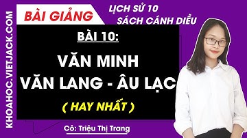 Lịch sử 10 Cánh diều Bài 10: Văn Minh Văn Lang - Âu Lạc (DỄ HIỂU NHẤT)