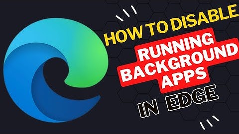 How to disable running background apps when Microsoft Edge is closed