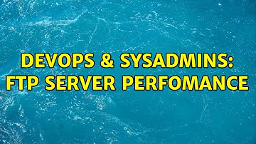 DevOps & SysAdmins: Ftp server Perfomance