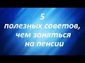 5 полезных советов, чем заняться на пенсии