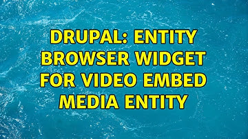 Drupal: Entity Browser Widget for Video Embed Media Entity (2 Solutions!!)