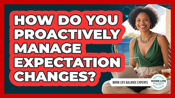 How Do You Proactively Manage Expectation Changes?