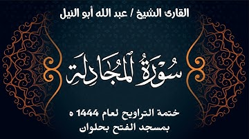 سورة المجادلة | ختمة تراويح 1444 ه | الشيخ عبد الله أبو النيل