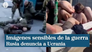 Los vídeos por los que Rusia denuncia a Ucrania por tratos vejatorios a sus soldados capturados