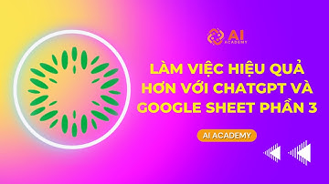 Làm việc hiệu quả hơn với ChatGPT và GoogleSheet phần 3 | AI Academy
