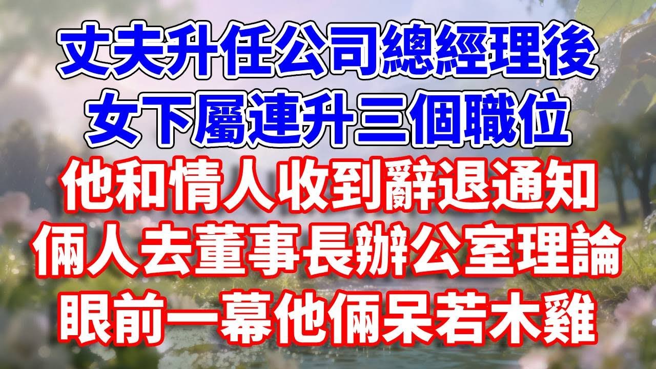 丈夫升任公司總經理後，女下屬連升三個職位，他和情人收到辭退通知，倆人去董事長辦公室理論，眼前一幕他倆呆若木雞#完結 #情感故事 #一口氣看完 #為人處世