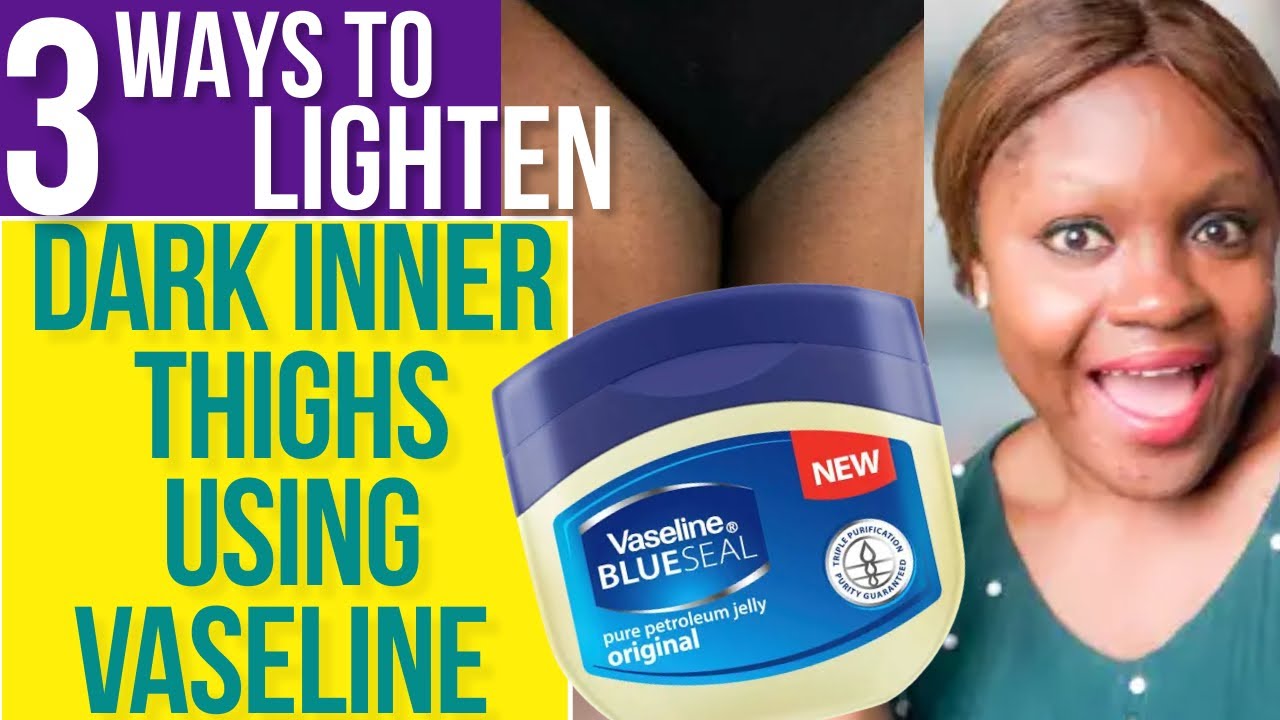 How To LIGHTEN Dark Inner THIGHS USING VASELINE 3 WAYS YouTube