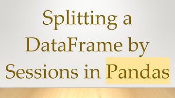 Splitting a DataFrame by Sessions in Pandas