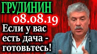 ГРУДИНИН. Если у вас есть дача, готовьтесь.. 08.08.19