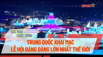 TRUNG QUỐC KHAI MẠC LỄ HỘI BĂNG ĐĂNG LỚN NHẤT THẾ GIỚI